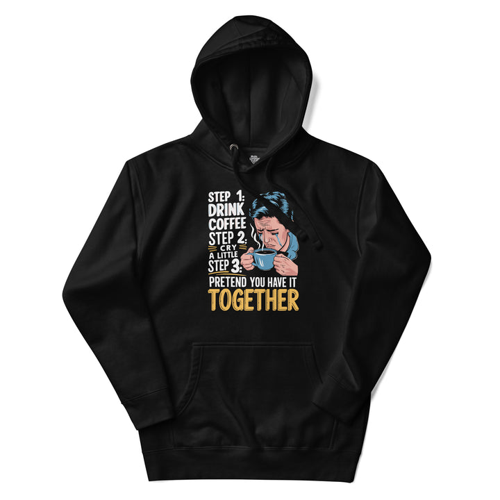 Step 1 Drink Coffee Step 2 Cry A Little Step 3 Pretend You Have It Together - Unisex Hoodie