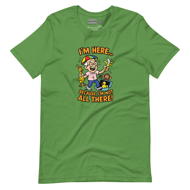 I'm Here Because I'm Not All There! - Inspired By Grandpa - Unisex t-shirt
