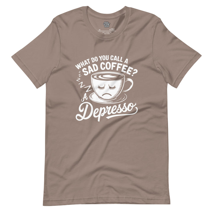 What Do You Call A Sad Coffee A Depresso - Unisex t-shirt